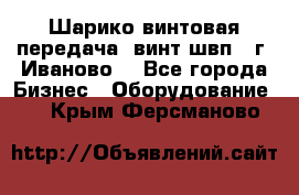 Шарико винтовая передача, винт швп  (г. Иваново) - Все города Бизнес » Оборудование   . Крым,Ферсманово